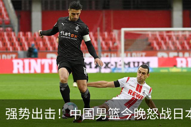 强势出击！中国男篮今晚怒战日本，郭士强仅剩9名徒弟！