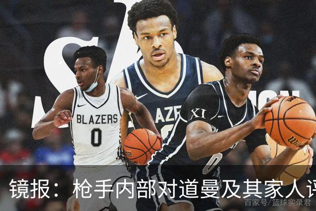 镜报：枪手内部对道曼及其家人评价都很高，他脚踏实地、稳步上升