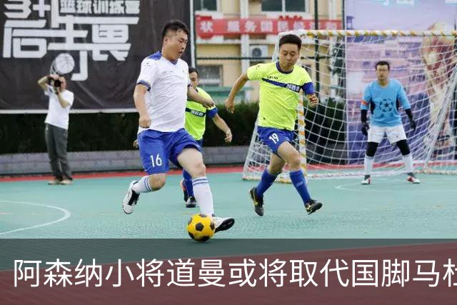 阿森纳小将道曼或将取代国脚马杜埃凯的出场位置