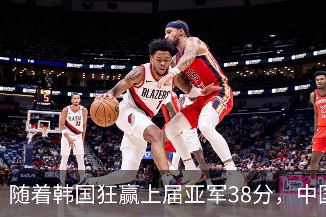 随着韩国狂赢上届亚军38分，中国男篮险胜，4强出其3，争夺难了